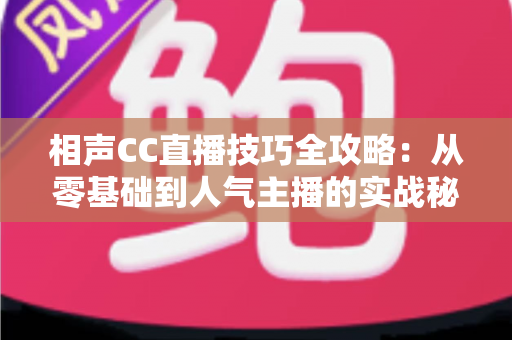 相声CC直播技巧全攻略:从零基础到人气主播的实战秘籍 相声CC直播技巧全攻略:从零基础到人气主播的实战秘籍