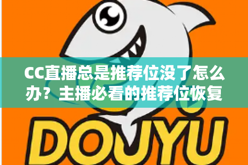 CC直播总是推荐位没了怎么办？主播必看的推荐位恢复与流量提升全攻略