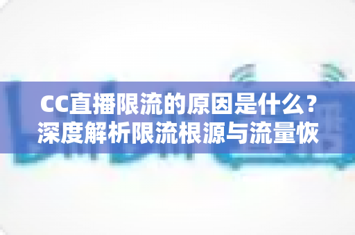 CC直播限流的原因是什么?深度解析限流根源与流量恢复实战指南 CC直播限流的原因是什么?深度解析限流根源与流量恢复实战指南