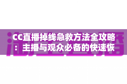 CC直播掉线急救方法全攻略:主播与观众必备的快速恢复稳定连接实用指南 CC直播掉线急救方法全攻略:主播与观众必备的快速恢复稳定连接实用指南