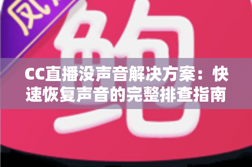 CC直播没声音解决方案:快速恢复声音的完整排查指南 CC直播没声音解决方案:快速恢复声音的完整排查指南