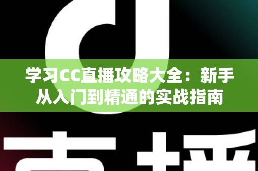 学习CC直播攻略大全:新手从入门到精通的实战指南 学习CC直播攻略大全:新手从入门到精通的实战指南
