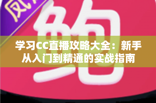 学习CC直播攻略大全：新手从入门到精通的实战指南