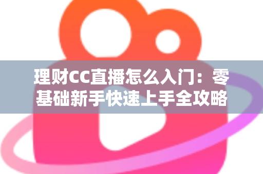 理财CC直播怎么入门:零基础新手快速上手全攻略 理财CC直播怎么入门:零基础新手快速上手全攻略