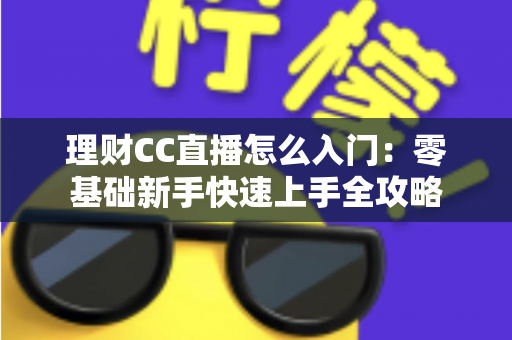 理财CC直播怎么入门:零基础新手快速上手全攻略 理财CC直播怎么入门:零基础新手快速上手全攻略