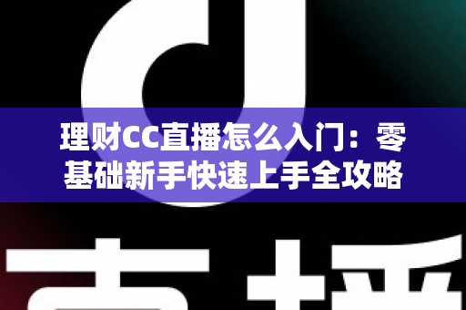 理财CC直播怎么入门：零基础新手快速上手全攻略