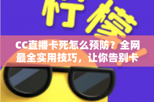 CC直播卡死怎么预防?全网最全实用技巧,让你告别卡顿畅享丝滑直播体验 CC直播卡死怎么预防?全网最全实用技巧,让你告别卡顿畅享丝滑直播体验