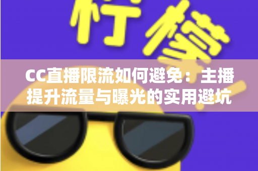 CC直播限流如何避免：主播提升流量与曝光的实用避坑指南