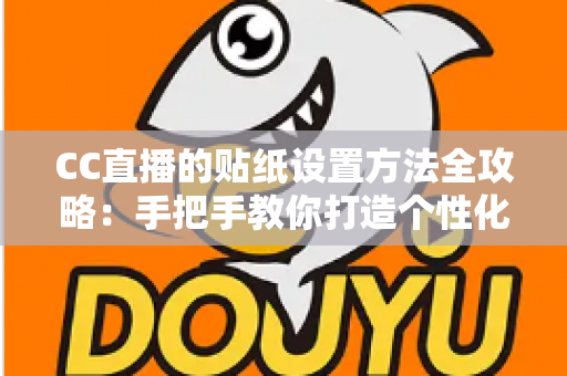 CC直播的贴纸设置方法全攻略:手把手教你打造个性化直播间 CC直播的贴纸设置方法全攻略:手把手教你打造个性化直播间
