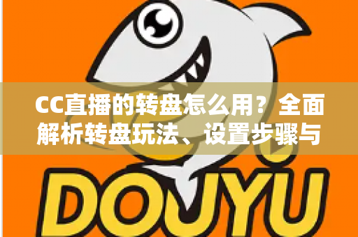 CC直播的转盘怎么用?全面解析转盘玩法、设置步骤与实用技巧,让你轻松玩转直播间互动 CC直播的转盘怎么用?全面解析转盘玩法、设置步骤与实用技巧,让你轻松玩转直播间互动