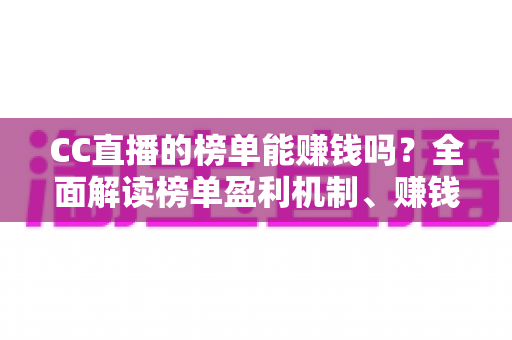 CC直播的榜单能赚钱吗？全面解读榜单盈利机制、赚钱方法与避坑指南