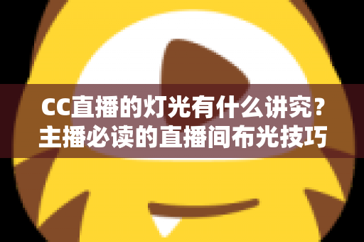 CC直播的灯光有什么讲究？主播必读的直播间布光技巧全解析