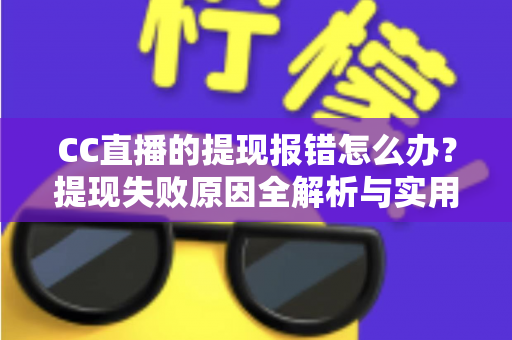 CC直播的提现报错怎么办?提现失败原因全解析与实用解决指南 CC直播的提现报错怎么办?提现失败原因全解析与实用解决指南