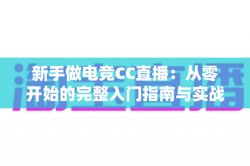 新手做电竞CC直播：从零开始的完整入门指南与实战攻略