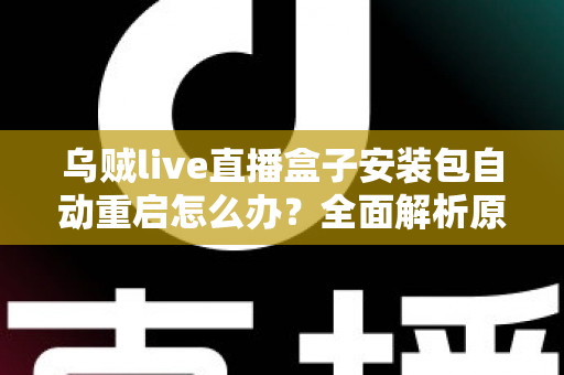 乌贼live直播盒子安装包自动重启怎么办？全面解析原因与高效解决方案指南