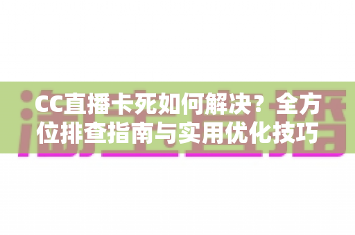 CC直播卡死如何解决？全方位排查指南与实用优化技巧大公开