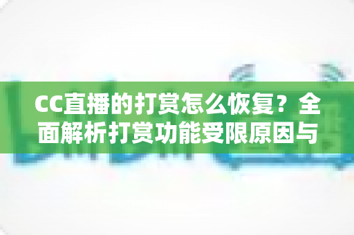 CC直播的打赏怎么恢复?全面解析打赏功能受限原因与恢复步骤指南 CC直播的打赏怎么恢复?全面解析打赏功能受限原因与恢复步骤指南