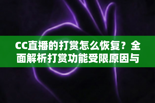 CC直播的打赏怎么恢复?全面解析打赏功能受限原因与恢复步骤指南 CC直播的打赏怎么恢复?全面解析打赏功能受限原因与恢复步骤指南