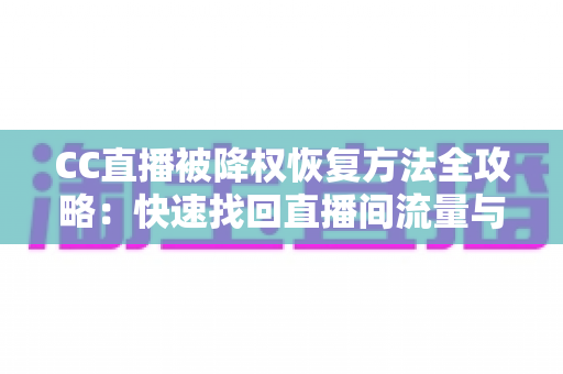 CC直播被降权恢复方法全攻略:快速找回直播间流量与推荐权重的完整指南 CC直播被降权恢复方法全攻略:快速找回直播间流量与推荐权重的完整指南