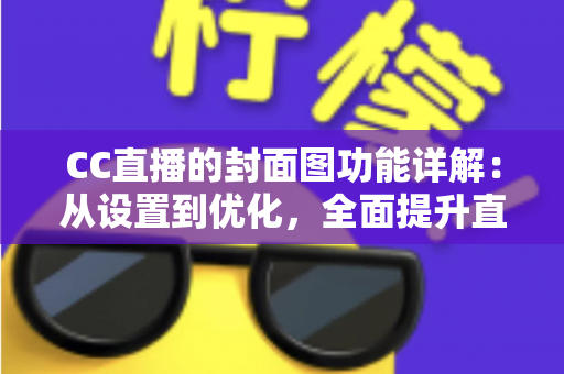 CC直播的封面图功能详解:从设置到优化,全面提升直播间曝光与点击率的完整指南 CC直播的封面图功能详解:从设置到优化,全面提升直播间曝光与点击率的完整指南