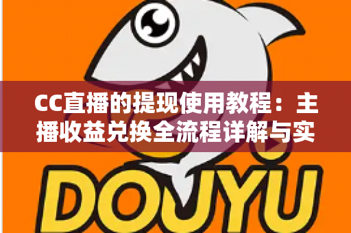 CC直播的提现使用教程：主播收益兑换全流程详解与实操指南