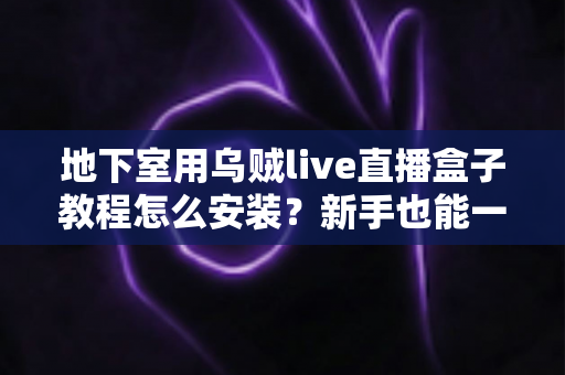 地下室用乌贼live直播盒子教程怎么安装?新手也能一次搞定的完整安装指南 地下室用乌贼live直播盒子教程怎么安装?新手也能一次搞定的完整安装指南