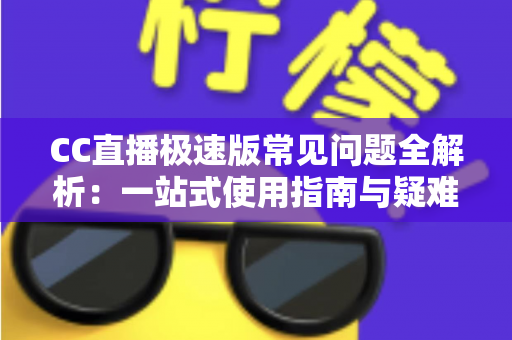 CC直播极速版常见问题全解析:一站式使用指南与疑难解答,助你畅享流畅直播体验 CC直播极速版常见问题全解析:一站式使用指南与疑难解答,助你畅享流畅直播体验