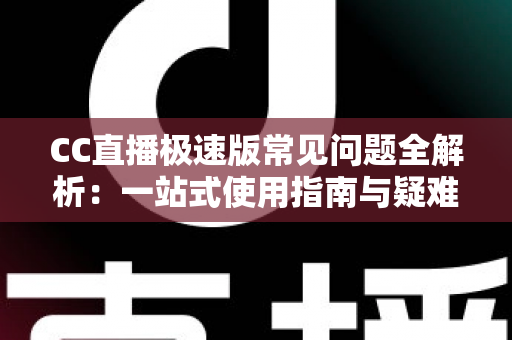 CC直播极速版常见问题全解析:一站式使用指南与疑难解答,助你畅享流畅直播体验 CC直播极速版常见问题全解析:一站式使用指南与疑难解答,助你畅享流畅直播体验
