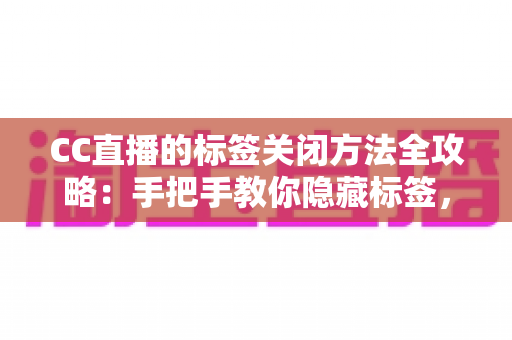 CC直播的标签关闭方法全攻略：手把手教你隐藏标签，还原清爽干净的直播观看界面
