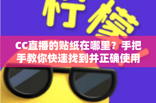 CC直播的贴纸在哪里?手把手教你快速找到并正确使用贴纸功能的完整指南 CC直播的贴纸在哪里?手把手教你快速找到并正确使用贴纸功能的完整指南
