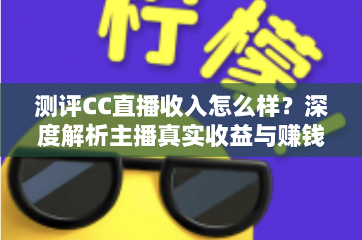 测评CC直播收入怎么样?深度解析主播真实收益与赚钱潜力 测评CC直播收入怎么样?深度解析主播真实收益与赚钱潜力