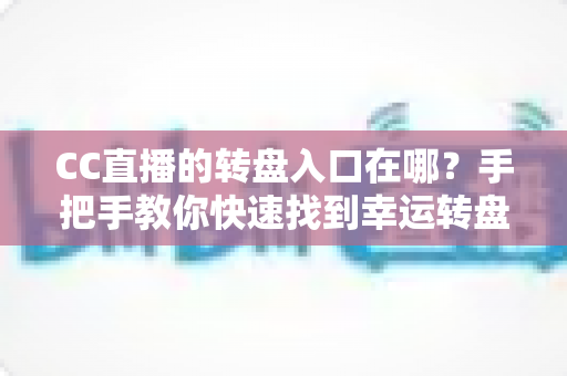 CC直播的转盘入口在哪？手把手教你快速找到幸运转盘活动位置