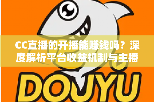 CC直播的开播能赚钱吗？深度解析平台收益机制与主播变现全攻略