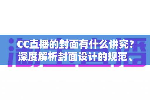 CC直播的封面有什么讲究?深度解析封面设计的规范、技巧与引流策略 CC直播的封面有什么讲究?深度解析封面设计的规范、技巧与引流策略