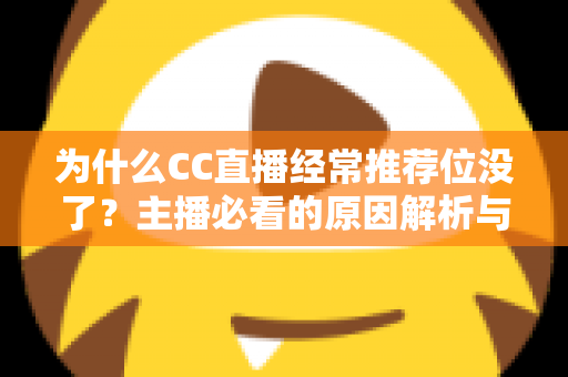 为什么CC直播经常推荐位没了?主播必看的原因解析与应对策略全指南 为什么CC直播经常推荐位没了?主播必看的原因解析与应对策略全指南