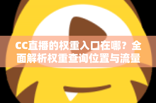 CC直播的权重入口在哪？全面解析权重查询位置与流量提升实战指南