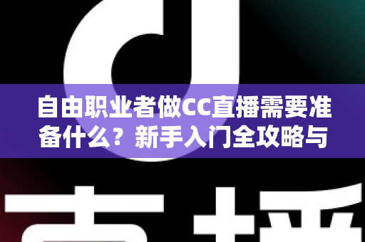 自由职业者做CC直播需要准备什么？新手入门全攻略与必备清单