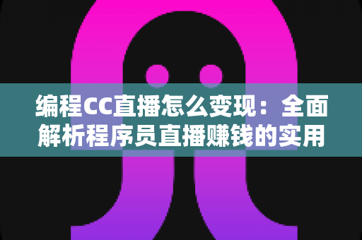 编程CC直播怎么变现:全面解析程序员直播赚钱的实用方法与高效策略 编程CC直播怎么变现:全面解析程序员直播赚钱的实用方法与高效策略