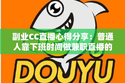 副业CC直播心得分享:普通人靠下班时间做兼职直播的实战指南与避坑经验 副业CC直播心得分享:普通人靠下班时间做兼职直播的实战指南与避坑经验