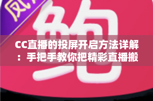 CC直播的投屏开启方法详解：手把手教你把精彩直播搬上大屏幕