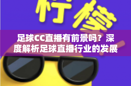 足球CC直播有前景吗？深度解析足球直播行业的发展机遇与未来潜力