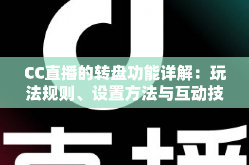 CC直播的转盘功能详解：玩法规则、设置方法与互动技巧一站式指南