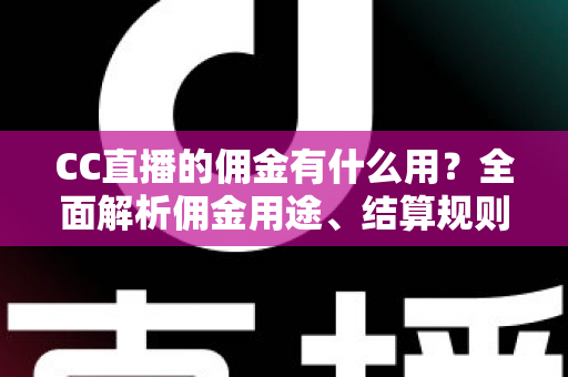 CC直播的佣金有什么用?全面解析佣金用途、结算规则与提升收益的实用技巧 CC直播的佣金有什么用?全面解析佣金用途、结算规则与提升收益的实用技巧