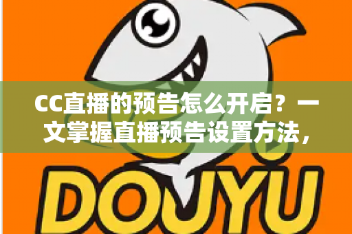 CC直播的预告怎么开启？一文掌握直播预告设置方法，开播引流从此不迷路