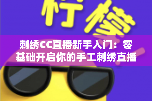 刺绣CC直播新手入门：零基础开启你的手工刺绣直播间完全指南