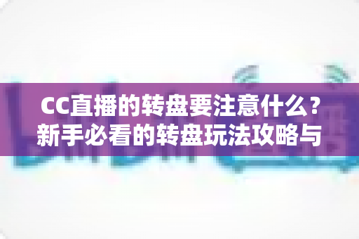 CC直播的转盘要注意什么？新手必看的转盘玩法攻略与理性参与指南