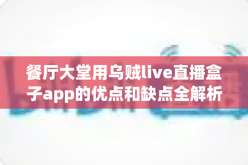 餐厅大堂用乌贼live直播盒子app的优点和缺点全解析:打造高人气智慧餐厅的直播营销必备指南 餐厅大堂用乌贼live直播盒子app的优点和缺点全解析:打造高人气智慧餐厅的直播营销必备指南