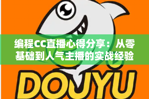 编程CC直播心得分享:从零基础到人气主播的实战经验与避坑指南 编程CC直播心得分享:从零基础到人气主播的实战经验与避坑指南