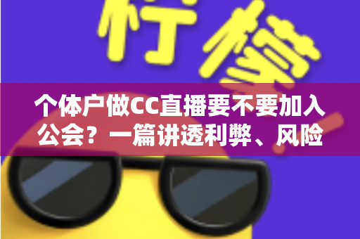 个体户做CC直播要不要加入公会？一篇讲透利弊、风险与决策思路的实用指南