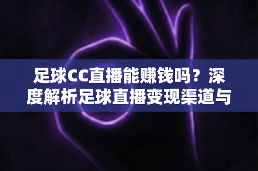 足球CC直播能赚钱吗？深度解析足球直播变现渠道与真实收益前景